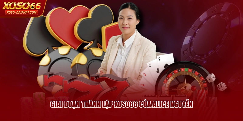 Giai đoạn thành lập XOSO66 của Alice Nguyễn