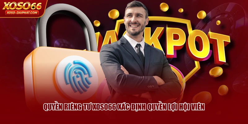 Quyền riêng tư XOSO66 xác định quyền lợi hội viên